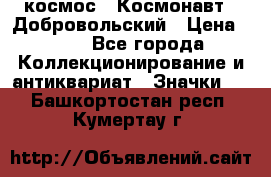 1.1) космос : Космонавт - Добровольский › Цена ­ 49 - Все города Коллекционирование и антиквариат » Значки   . Башкортостан респ.,Кумертау г.